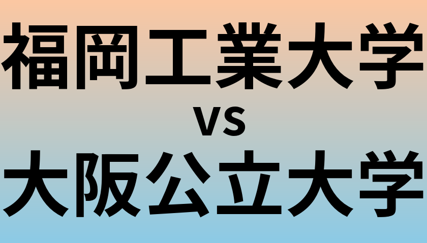 福岡工業大学と大阪公立大学 のどちらが良い大学?