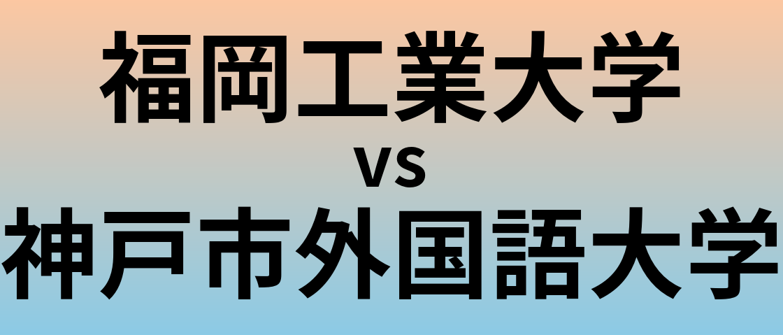 福岡工業大学と神戸市外国語大学 のどちらが良い大学?