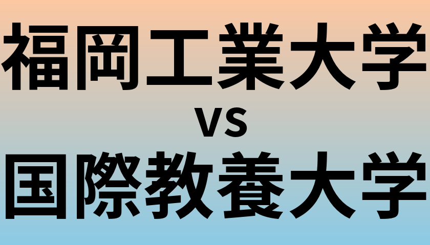 福岡工業大学と国際教養大学 のどちらが良い大学?