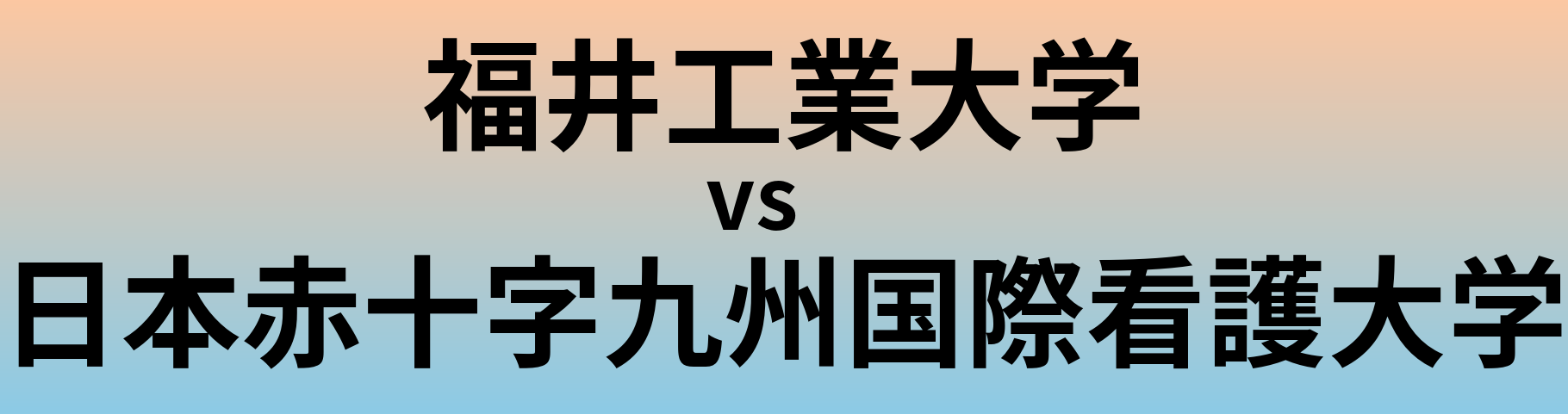 福井工業大学と日本赤十字九州国際看護大学 のどちらが良い大学?