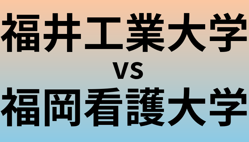 福井工業大学と福岡看護大学 のどちらが良い大学?