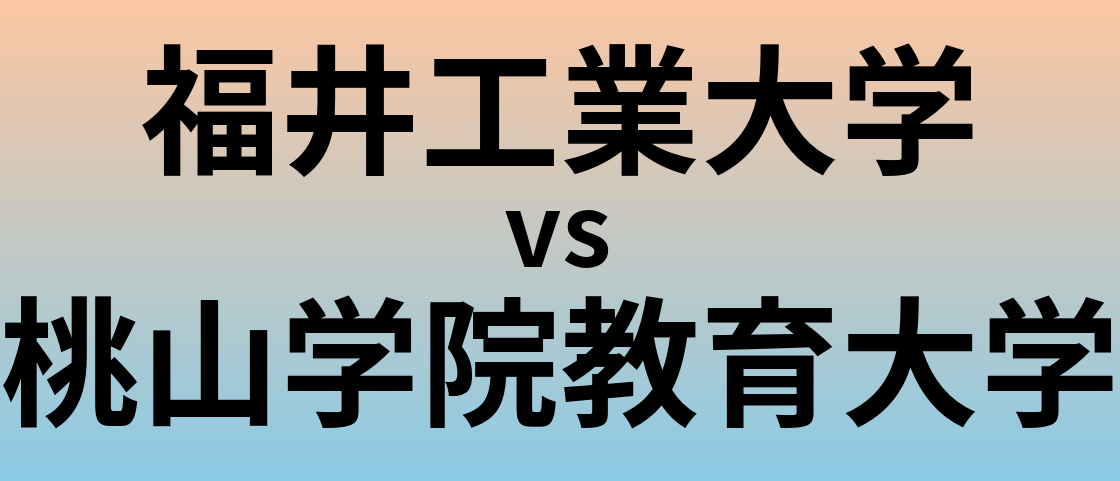 福井工業大学と桃山学院教育大学 のどちらが良い大学?