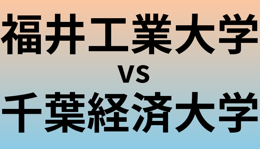 福井工業大学と千葉経済大学 のどちらが良い大学?