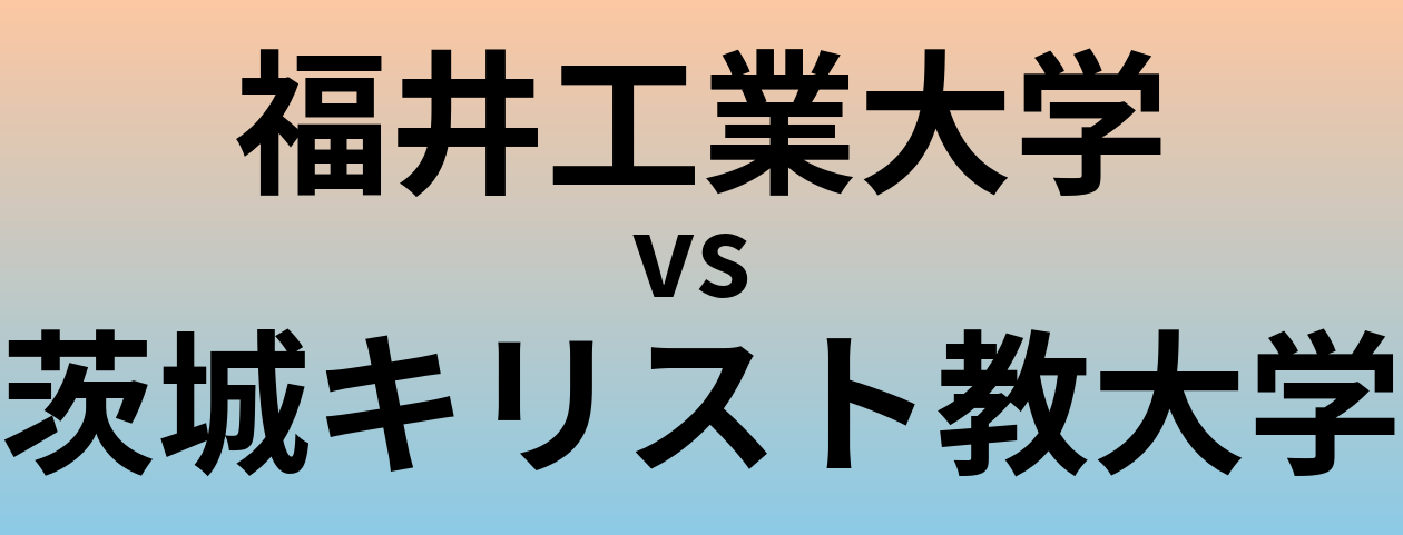 福井工業大学と茨城キリスト教大学 のどちらが良い大学?