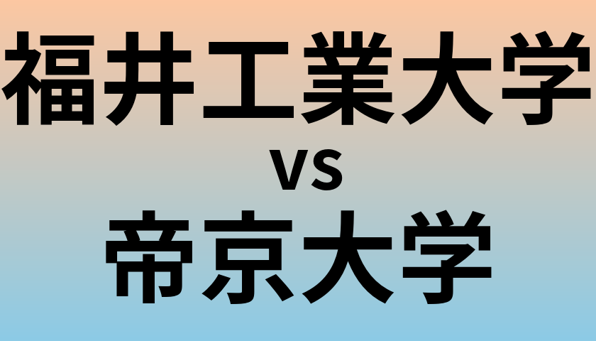 福井工業大学と帝京大学 のどちらが良い大学?