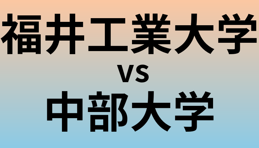 福井工業大学と中部大学 のどちらが良い大学?