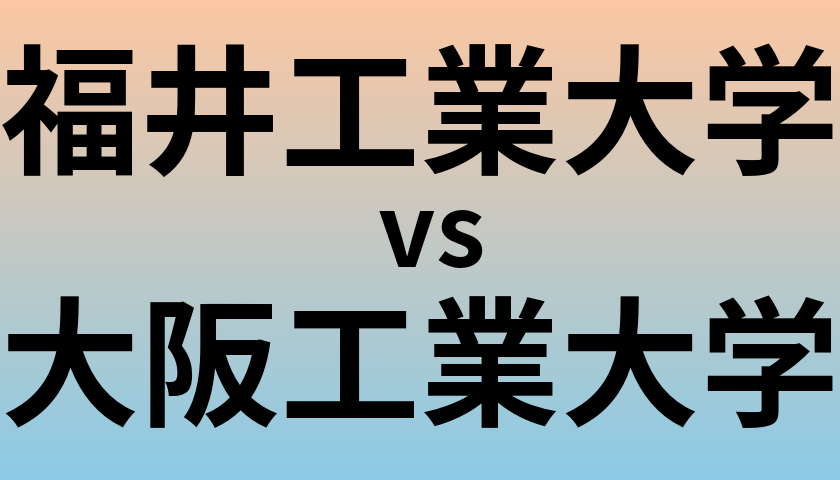 福井工業大学と大阪工業大学 のどちらが良い大学?
