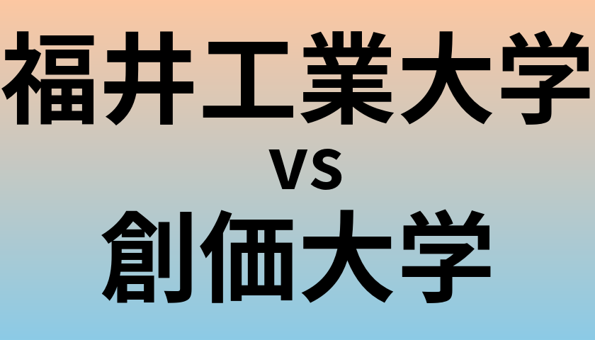 福井工業大学と創価大学 のどちらが良い大学?