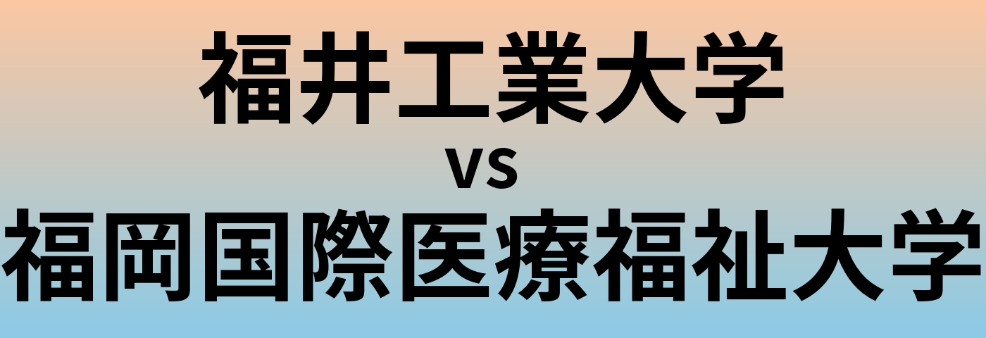 福井工業大学と福岡国際医療福祉大学 のどちらが良い大学?