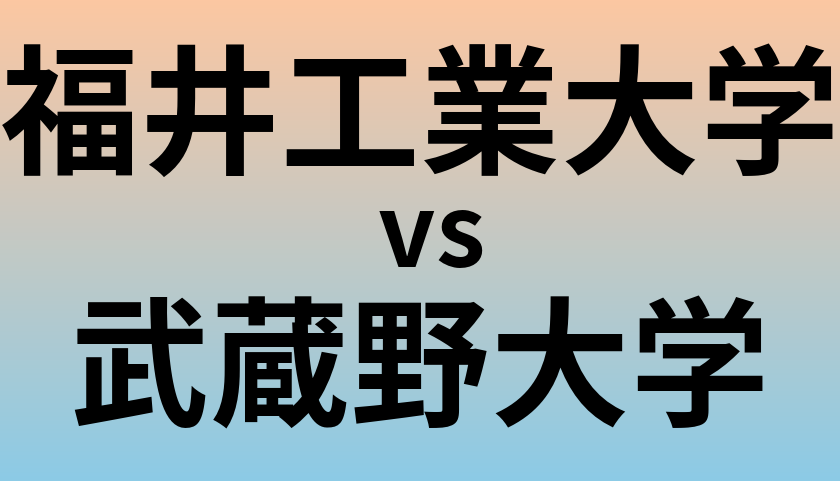福井工業大学と武蔵野大学 のどちらが良い大学?