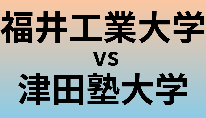 福井工業大学と津田塾大学 のどちらが良い大学?