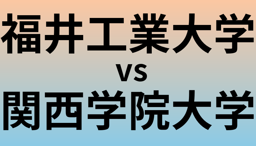 福井工業大学と関西学院大学 のどちらが良い大学?
