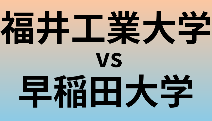 福井工業大学と早稲田大学 のどちらが良い大学?