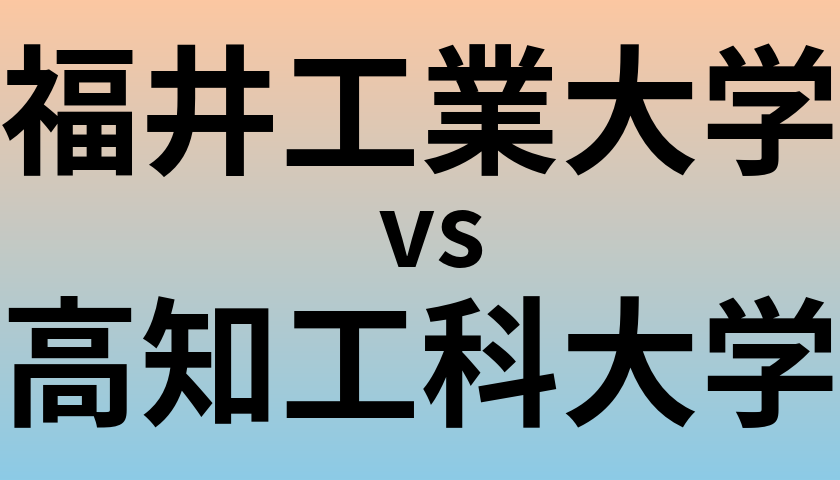 福井工業大学と高知工科大学 のどちらが良い大学?