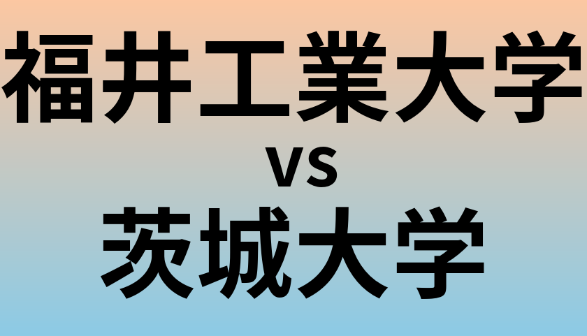 福井工業大学と茨城大学 のどちらが良い大学?