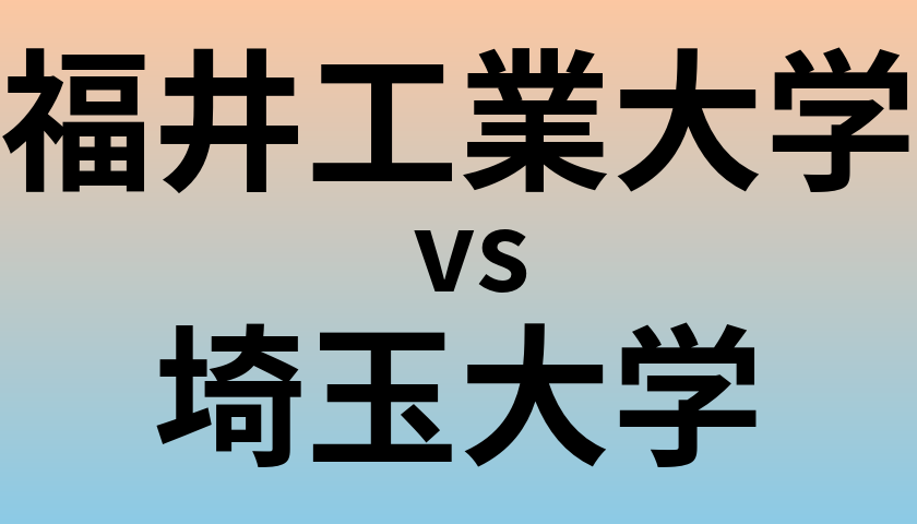 福井工業大学と埼玉大学 のどちらが良い大学?