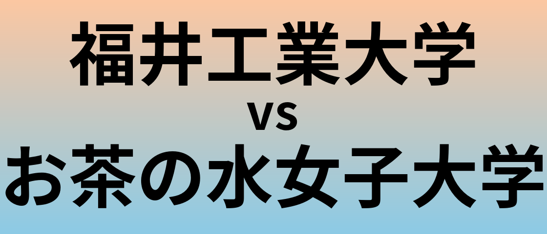 福井工業大学とお茶の水女子大学 のどちらが良い大学?