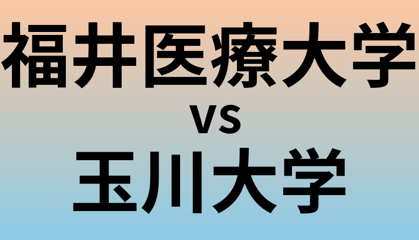 福井医療大学と玉川大学 のどちらが良い大学?