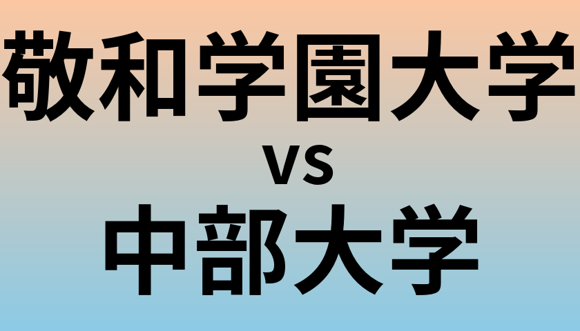 敬和学園大学と中部大学 のどちらが良い大学?