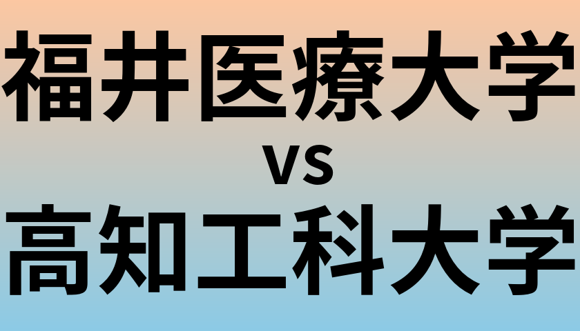 福井医療大学と高知工科大学 のどちらが良い大学?