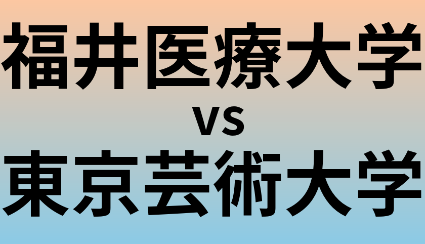 福井医療大学と東京芸術大学 のどちらが良い大学?