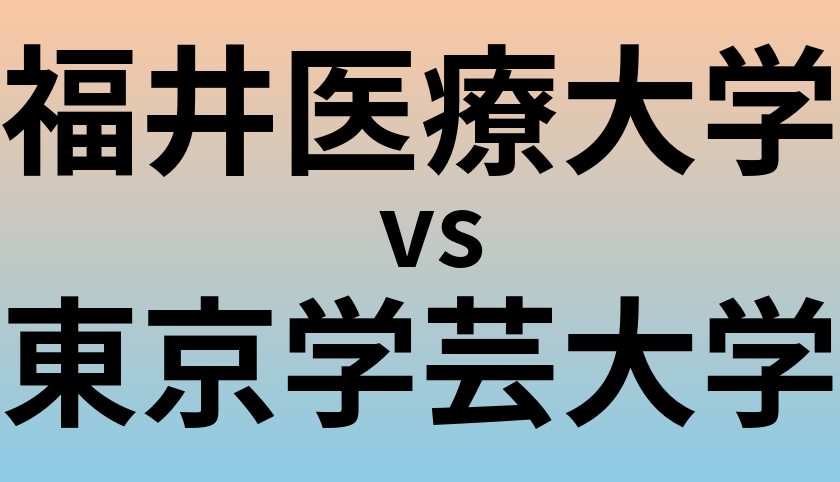 福井医療大学と東京学芸大学 のどちらが良い大学?