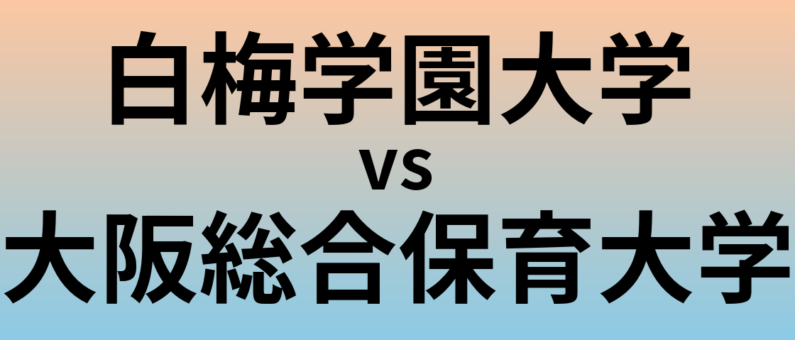 白梅学園大学と大阪総合保育大学 のどちらが良い大学?