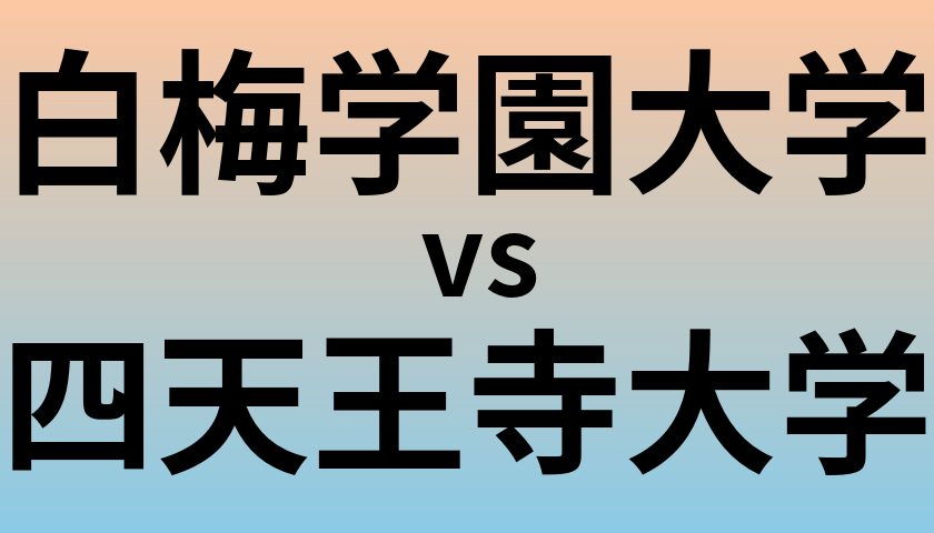 白梅学園大学と四天王寺大学 のどちらが良い大学?