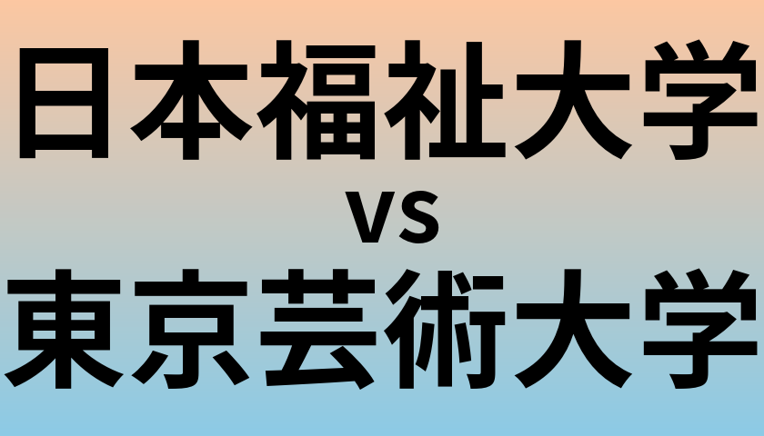 日本福祉大学と東京芸術大学 のどちらが良い大学?