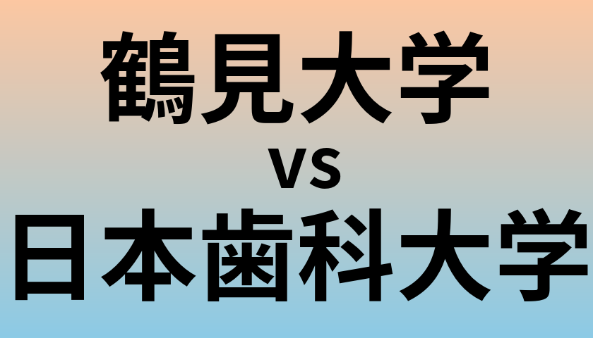 鶴見大学と日本歯科大学 のどちらが良い大学?