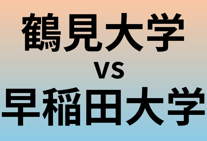 鶴見大学と早稲田大学 のどちらが良い大学?