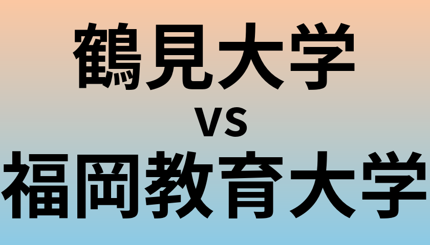 鶴見大学と福岡教育大学 のどちらが良い大学?
