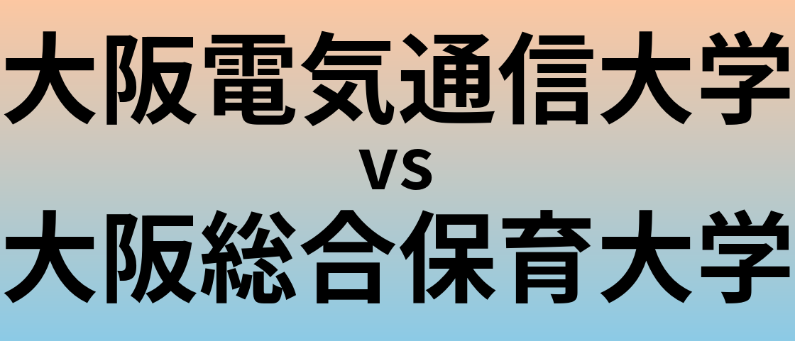 大阪電気通信大学と大阪総合保育大学 のどちらが良い大学?