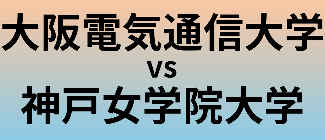 大阪電気通信大学と神戸女学院大学 のどちらが良い大学?