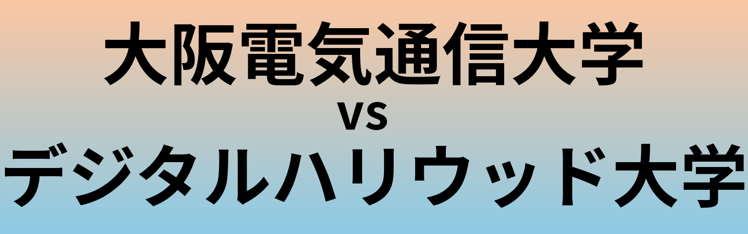 大阪電気通信大学とデジタルハリウッド大学 のどちらが良い大学?