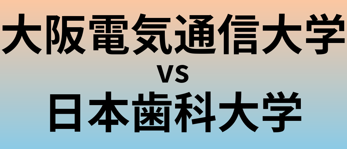 大阪電気通信大学と日本歯科大学 のどちらが良い大学?