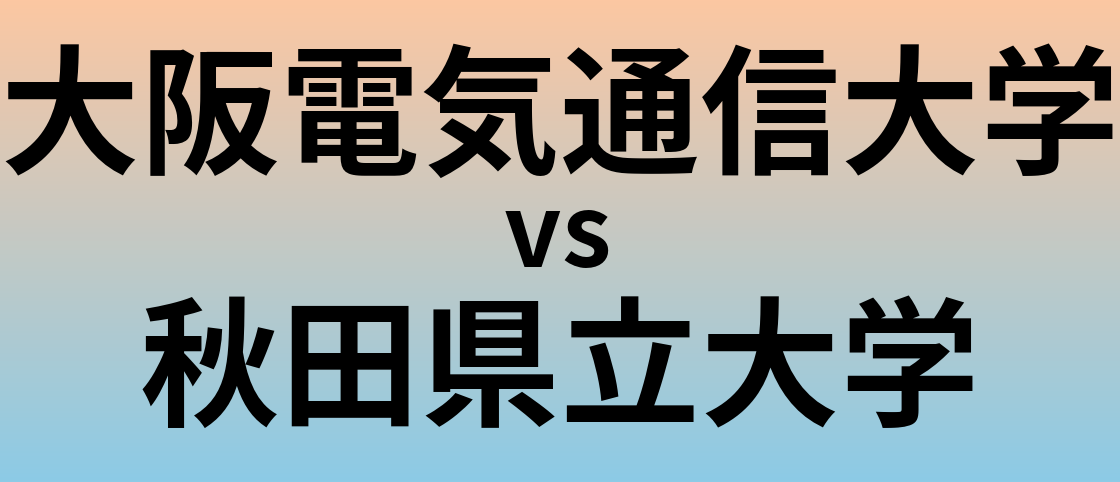 大阪電気通信大学と秋田県立大学 のどちらが良い大学?