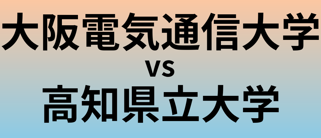 大阪電気通信大学と高知県立大学 のどちらが良い大学?