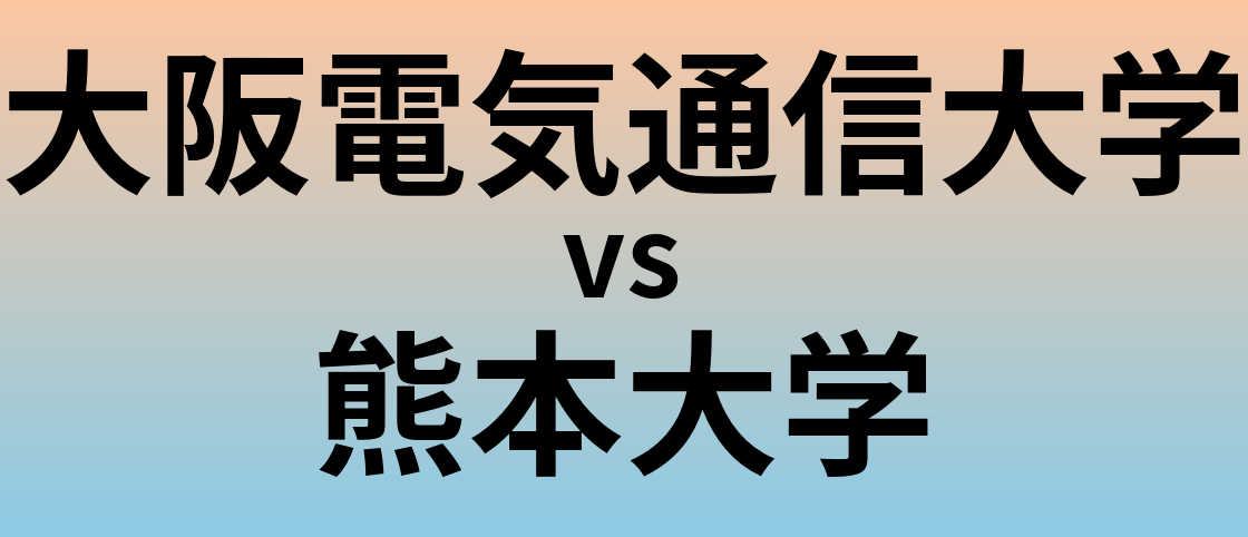 大阪電気通信大学と熊本大学 のどちらが良い大学?