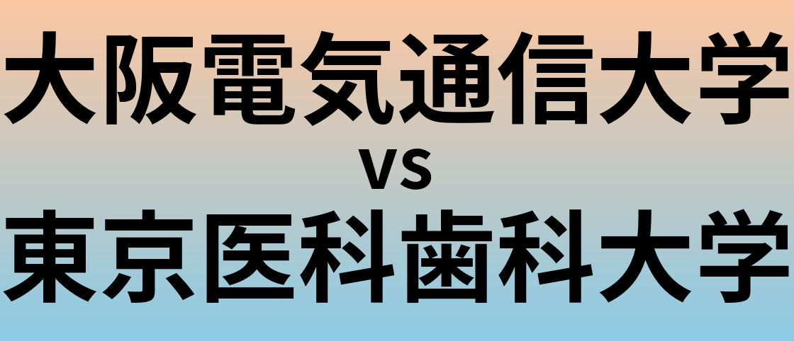 大阪電気通信大学と東京医科歯科大学 のどちらが良い大学?