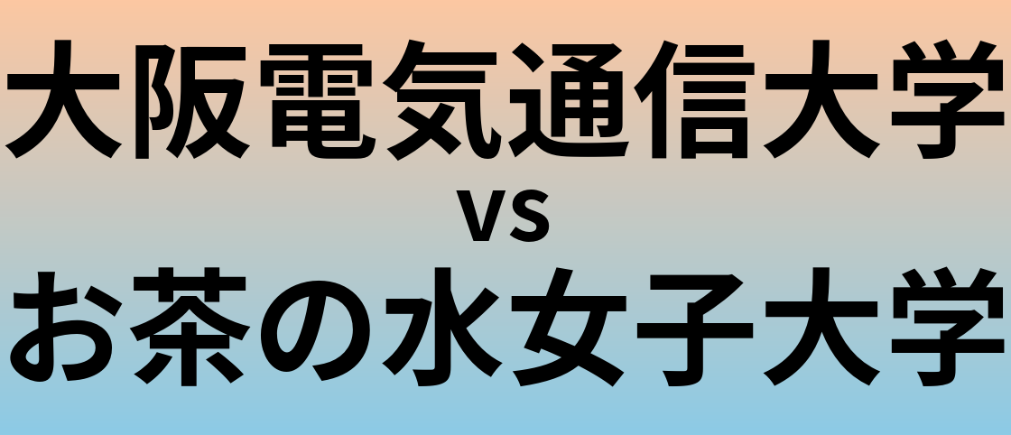 大阪電気通信大学とお茶の水女子大学 のどちらが良い大学?