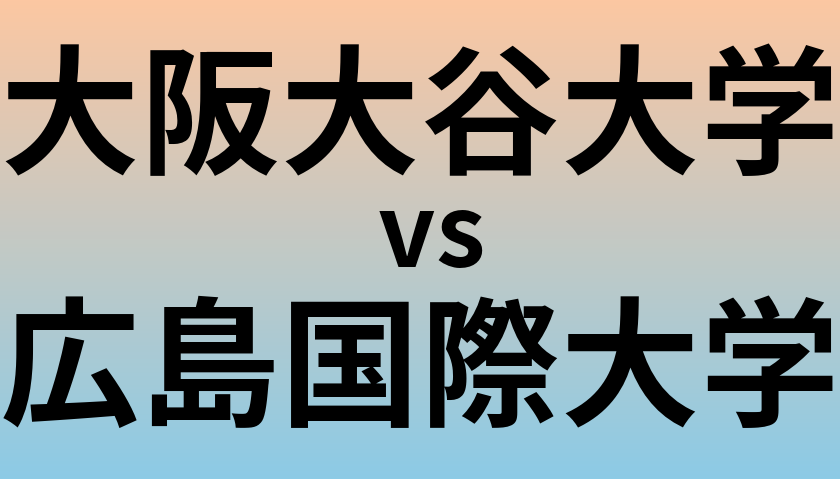 大阪大谷大学と広島国際大学 のどちらが良い大学?