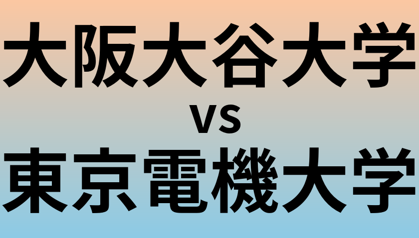 大阪大谷大学と東京電機大学 のどちらが良い大学?