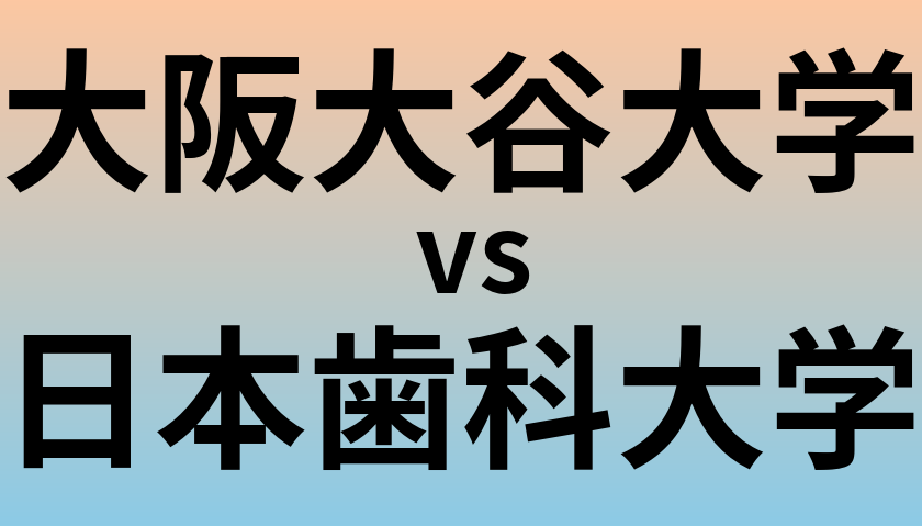 大阪大谷大学と日本歯科大学 のどちらが良い大学?