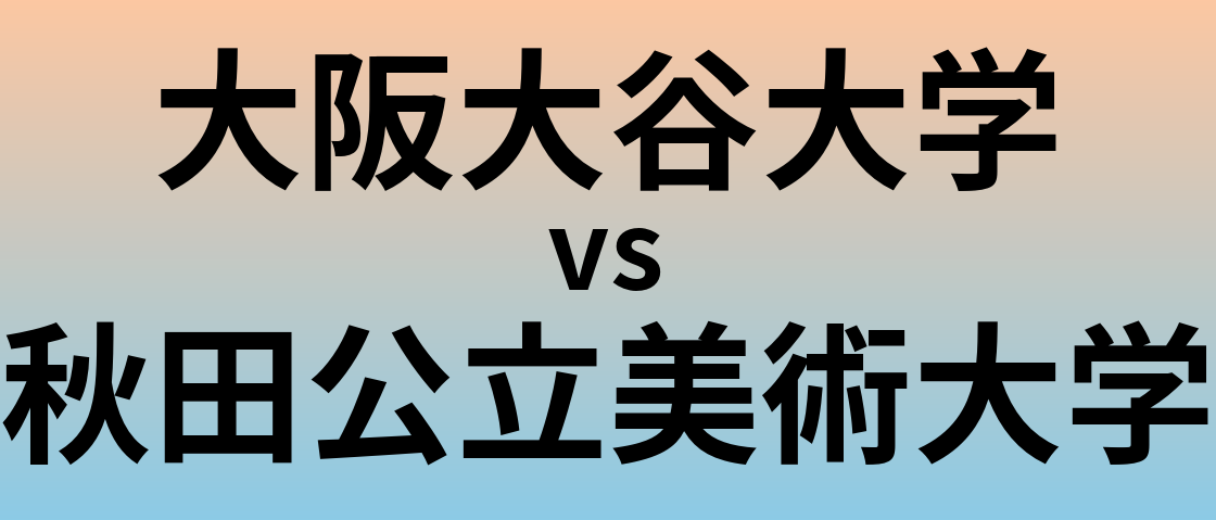 大阪大谷大学と秋田公立美術大学 のどちらが良い大学?