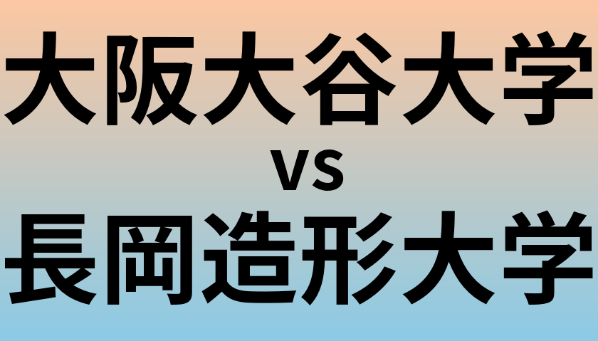 大阪大谷大学と長岡造形大学 のどちらが良い大学?