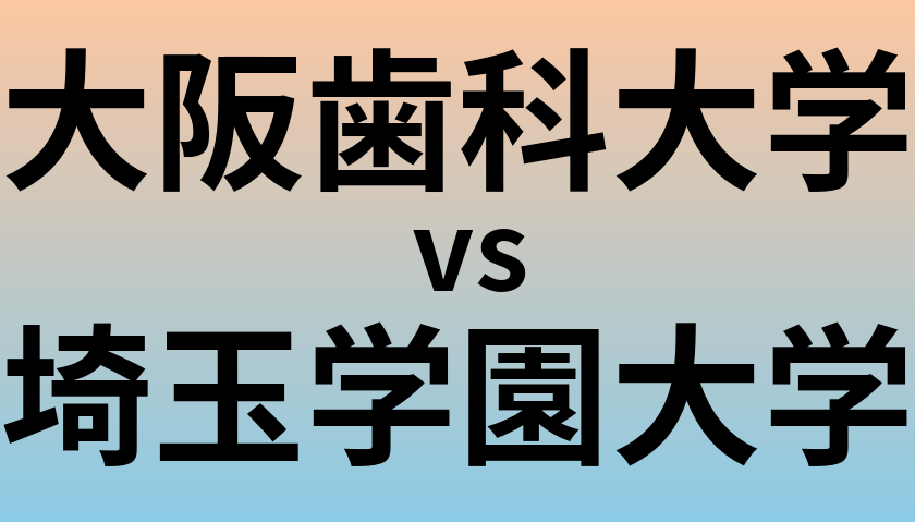大阪歯科大学と埼玉学園大学 のどちらが良い大学?
