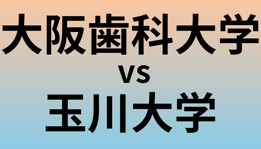 大阪歯科大学と玉川大学 のどちらが良い大学?