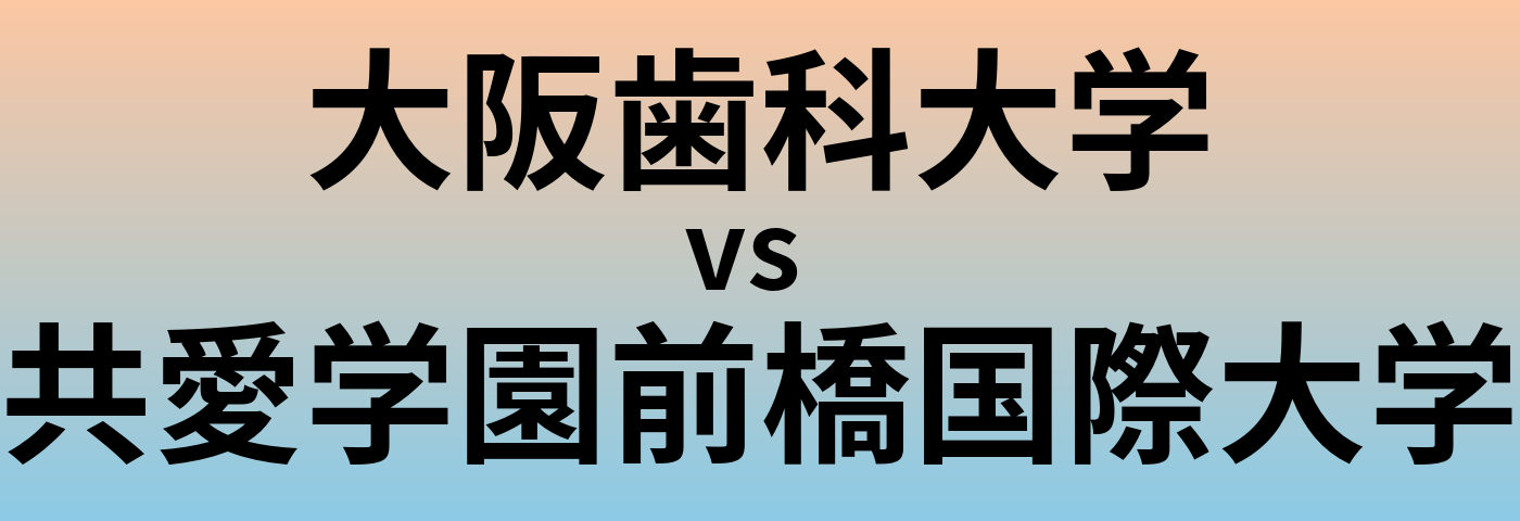 大阪歯科大学と共愛学園前橋国際大学 のどちらが良い大学?