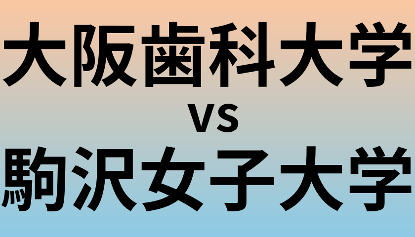 大阪歯科大学と駒沢女子大学 のどちらが良い大学?